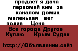 продает я дача  первомай ким  за каналом домик маленькая   вет        полив  › Цена ­ 250 000 - Все города Другое » Куплю   . Крым,Судак